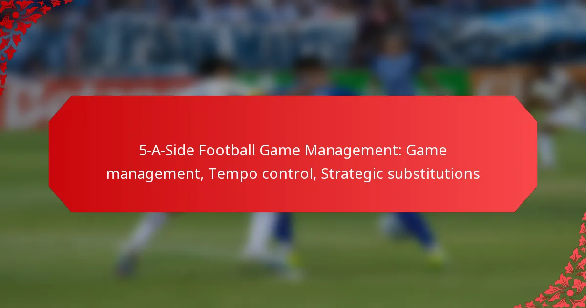 5-A-Side Football Game Management: Game management, Tempo control, Strategic substitutions