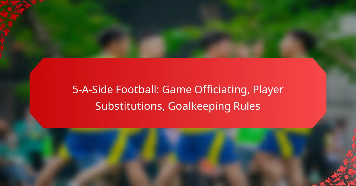 5-A-Side Football: Game Officiating, Player Substitutions, Goalkeeping Rules