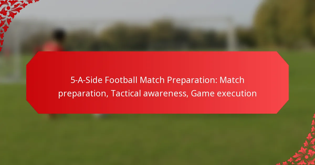 5-A-Side Football Match Preparation: Match preparation, Tactical awareness, Game execution