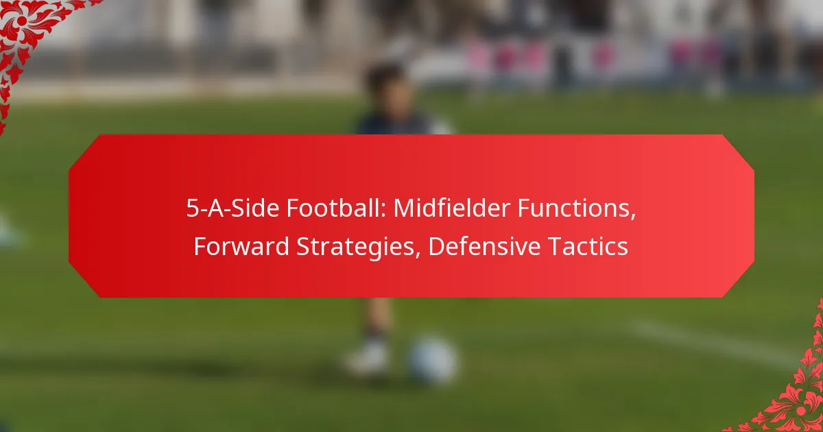 5-A-Side Football: Midfielder Functions, Forward Strategies, Defensive Tactics