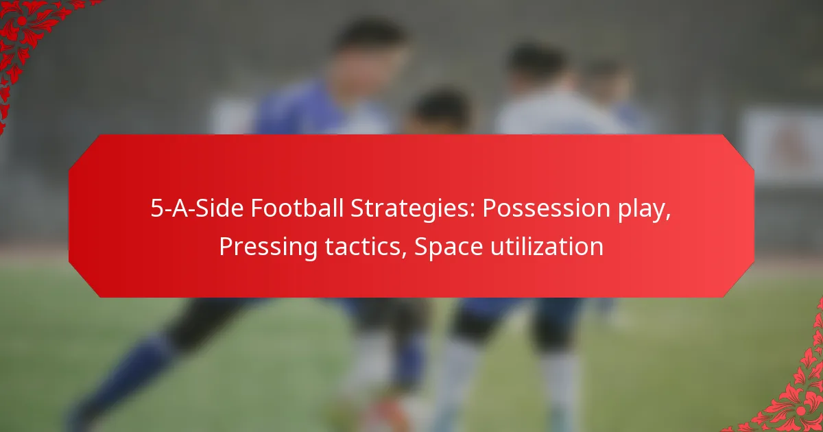 5-A-Side Football Strategies: Possession play, Pressing tactics, Space utilization