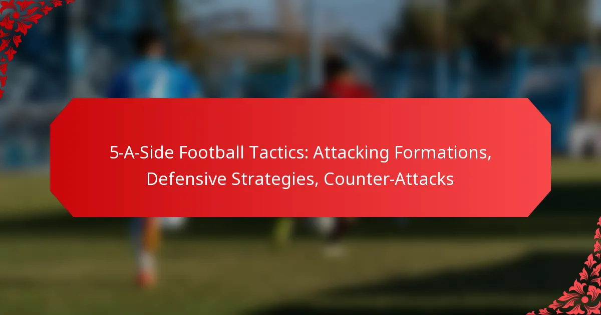 5-A-Side Football Tactics: Attacking Formations, Defensive Strategies, Counter-Attacks