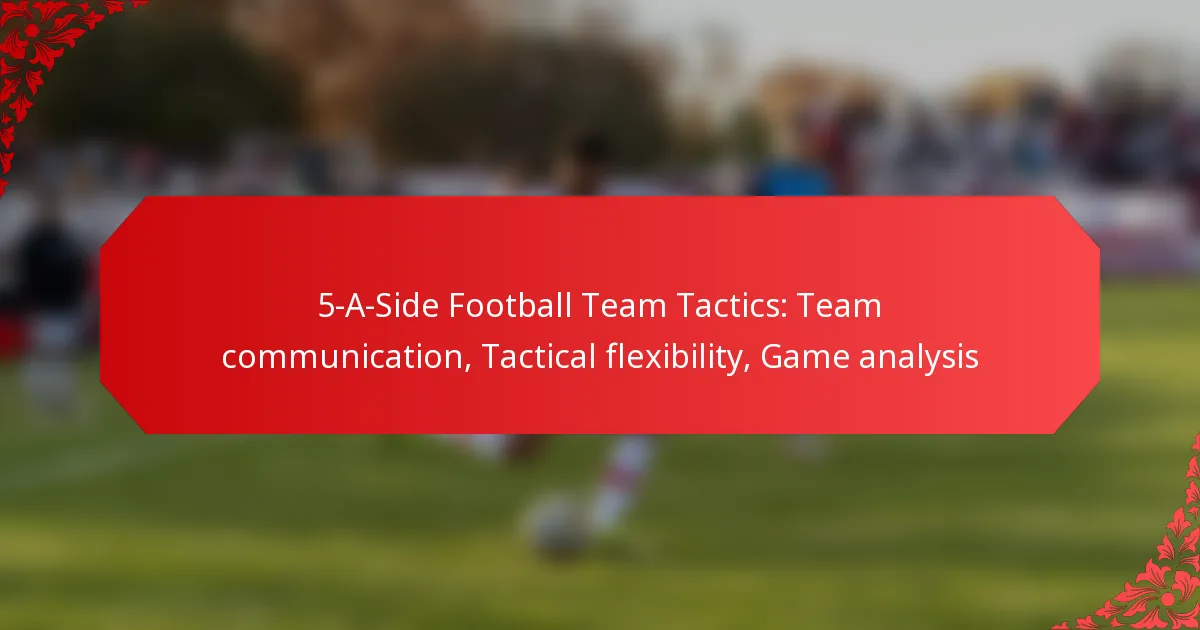 5-A-Side Football Team Tactics: Team communication, Tactical flexibility, Game analysis