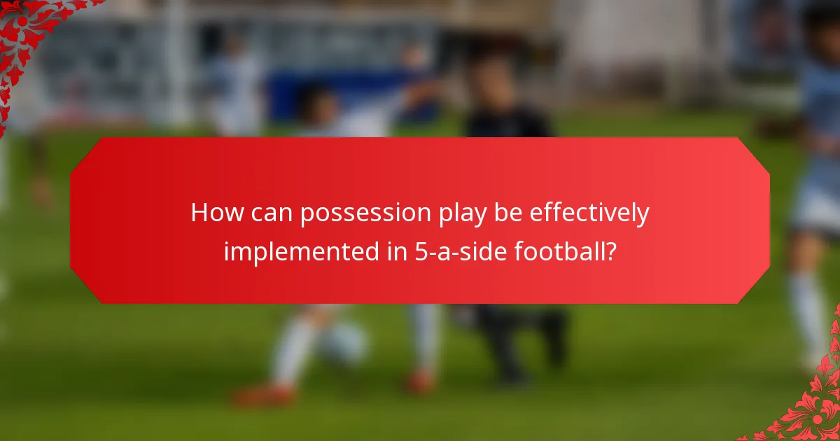 How can possession play be effectively implemented in 5-a-side football?