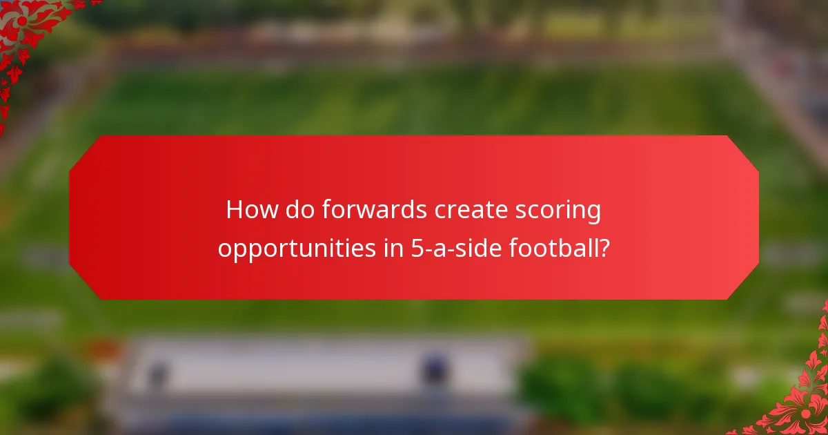 How do forwards create scoring opportunities in 5-a-side football?