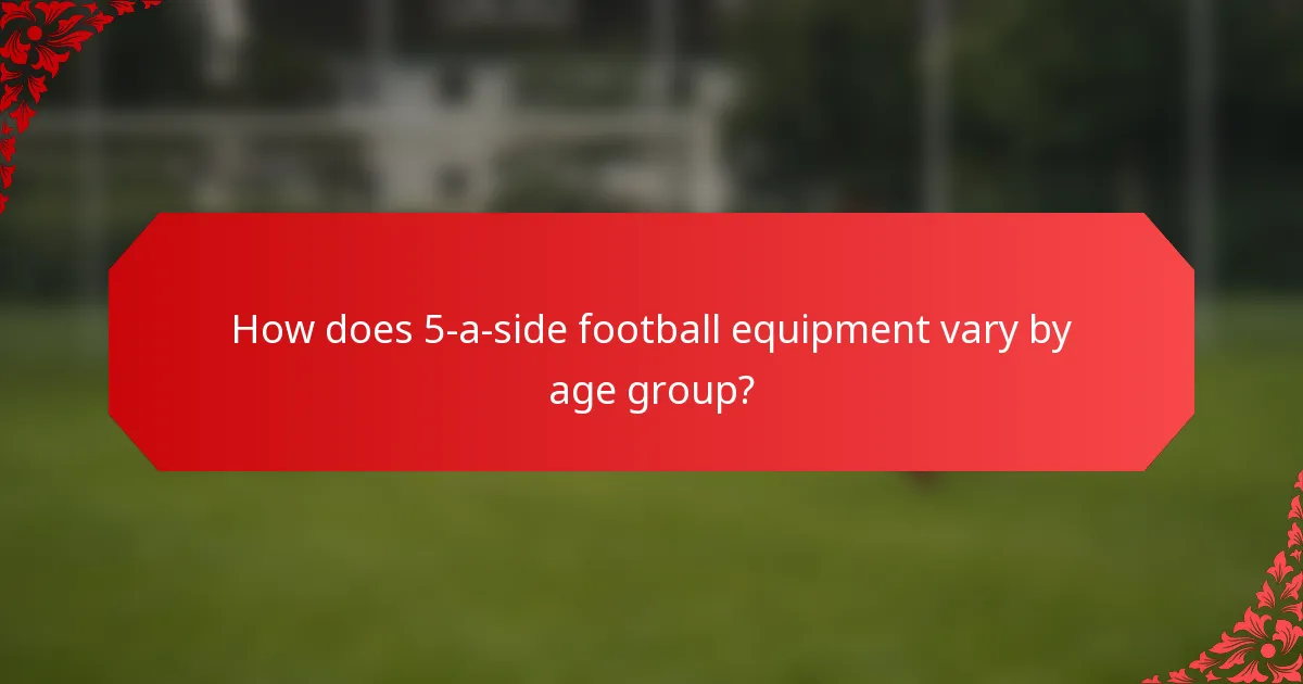 How does 5-a-side football equipment vary by age group?
