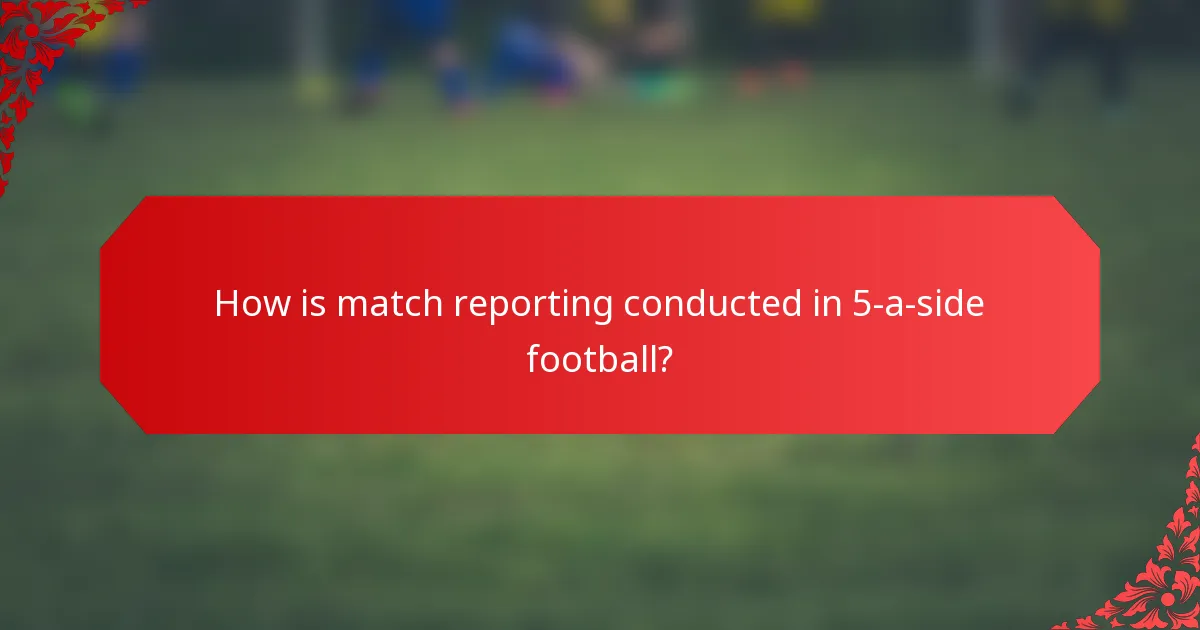 How is match reporting conducted in 5-a-side football?