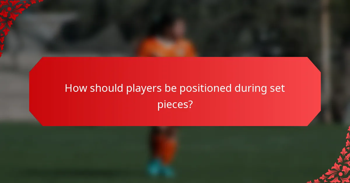 How should players be positioned during set pieces?