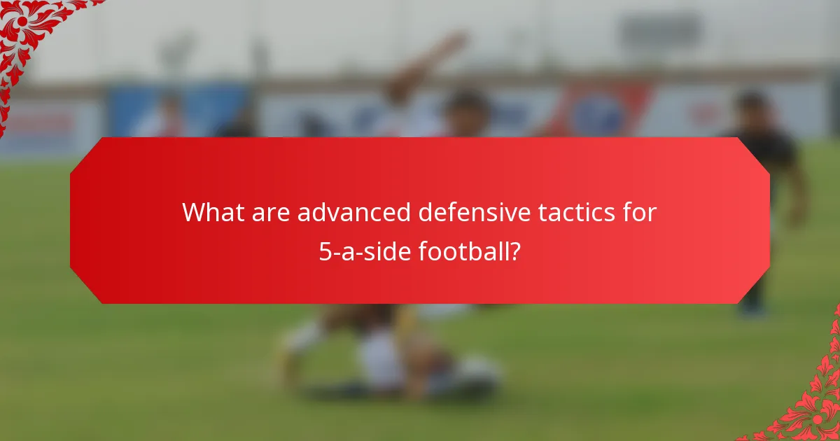 What are advanced defensive tactics for 5-a-side football?