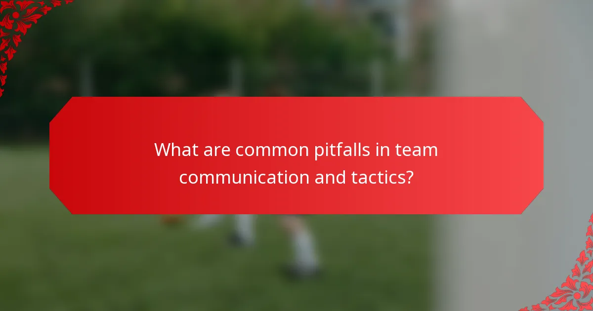 What are common pitfalls in team communication and tactics?