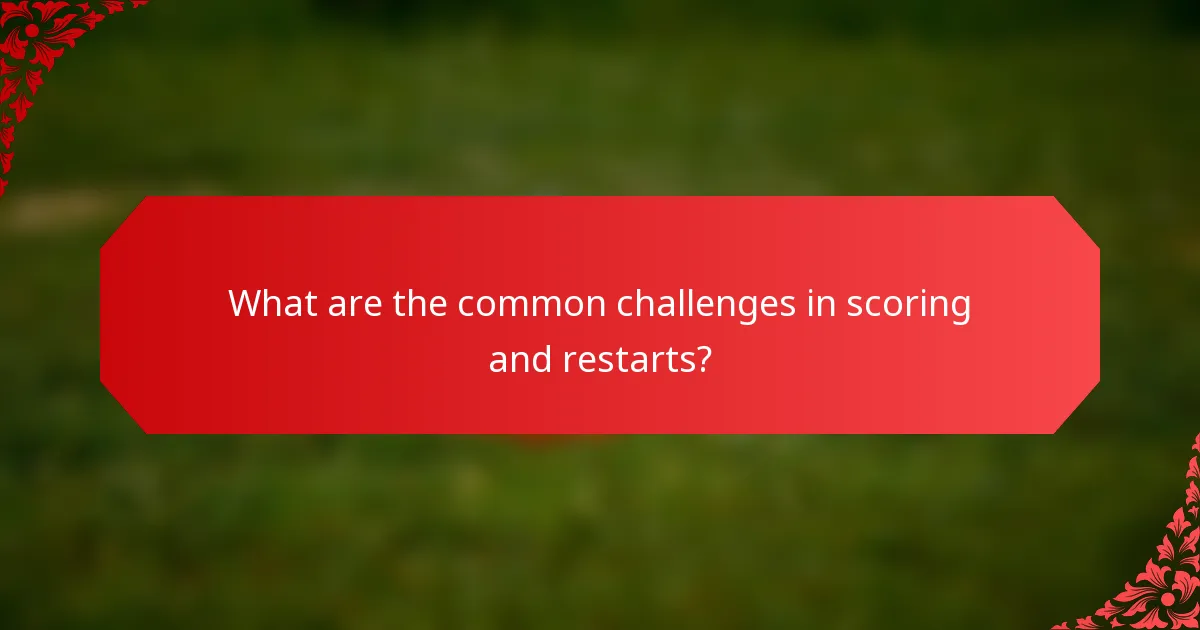What are the common challenges in scoring and restarts?