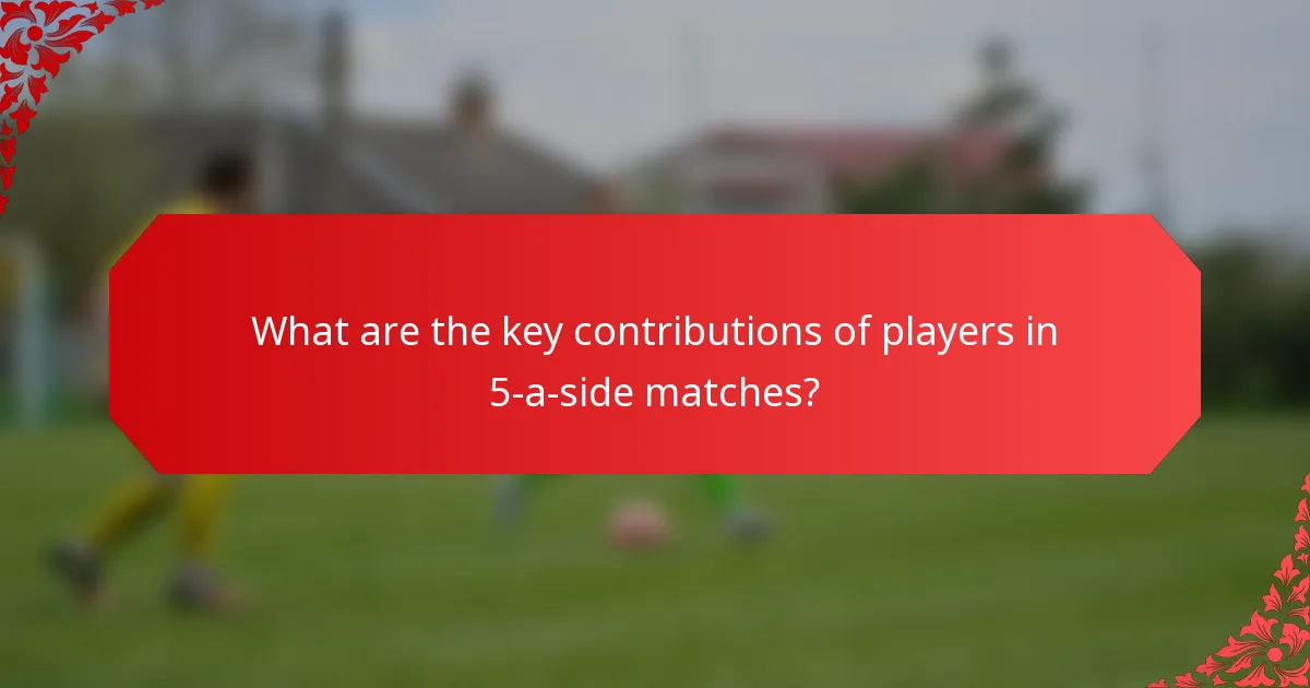 What are the key contributions of players in 5-a-side matches?