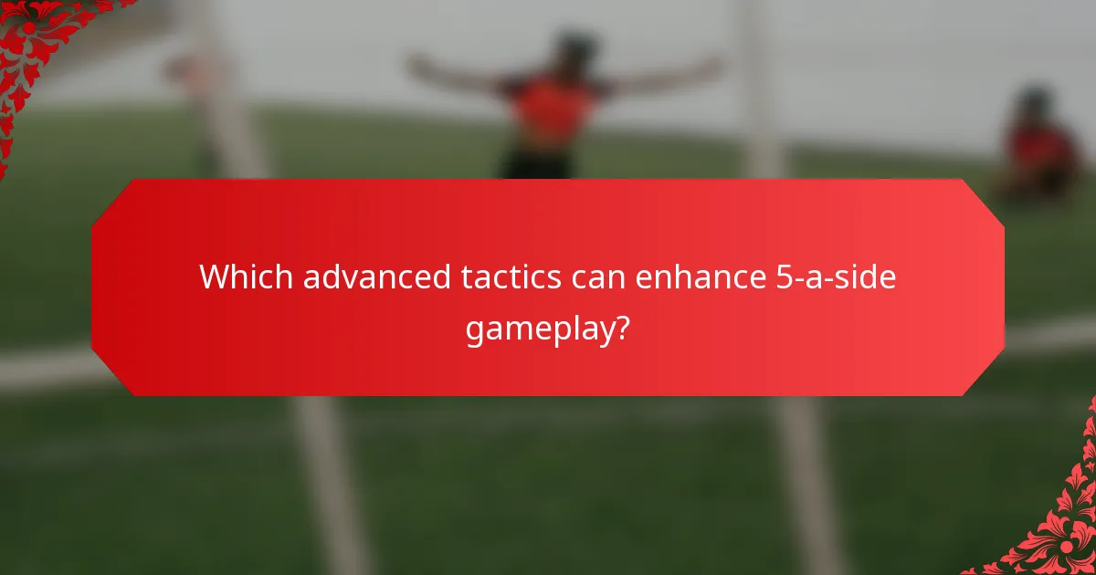 Which advanced tactics can enhance 5-a-side gameplay?
